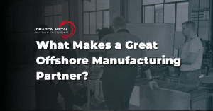 What Makes a Great Offshore Manufacturing Partner?
